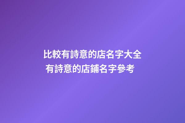 比較有詩意的店名字大全 有詩意的店鋪名字參考-第1張-店鋪起名-玄機派